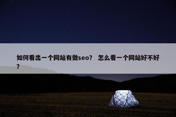 如何看出一个网站有做seo？ 怎么看一个网站好不好？