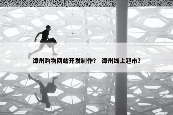 漳州购物网站开发制作？ 漳州线上超市？