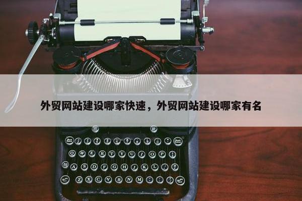 外贸网站建设哪家快速，外贸网站建设哪家有名