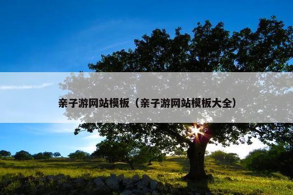 亲子游网站模板（亲子游网站模板大全）