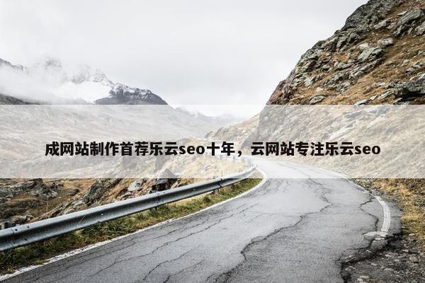 成网站制作首荐乐云seo十年，云网站专注乐云seo
