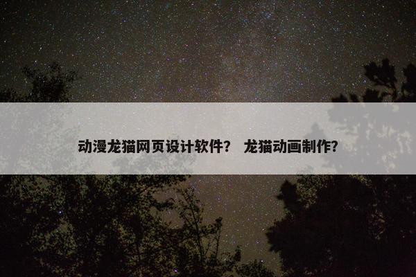 动漫龙猫网页设计软件？ 龙猫动画制作？