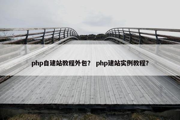 php自建站教程外包？ php建站实例教程？