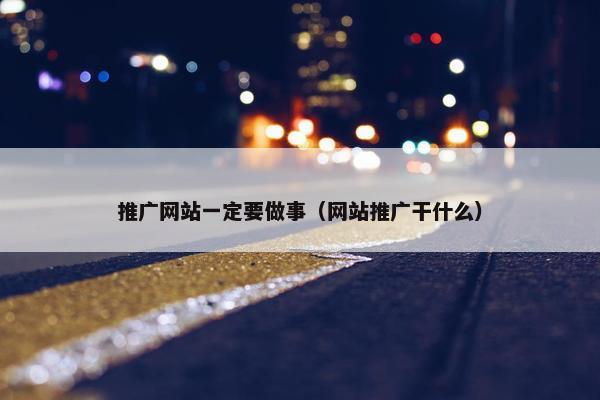 推广网站一定要做事（网站推广干什么）
