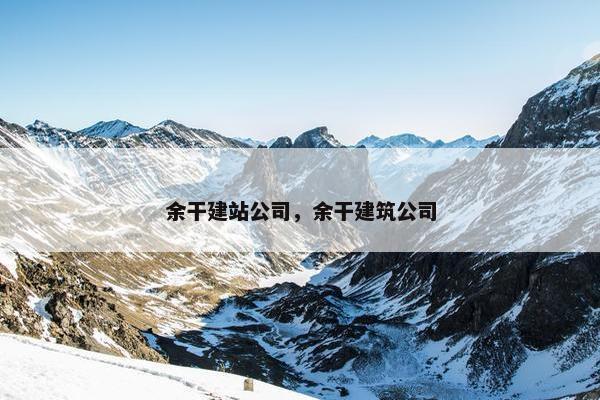 余干建站公司，余干建筑公司