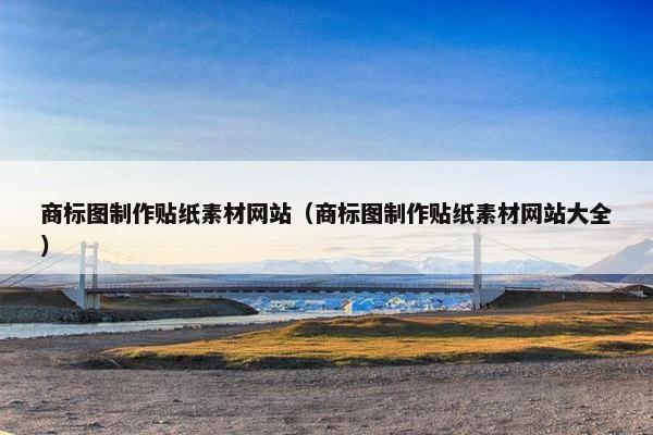 商标图制作贴纸素材网站（商标图制作贴纸素材网站大全）