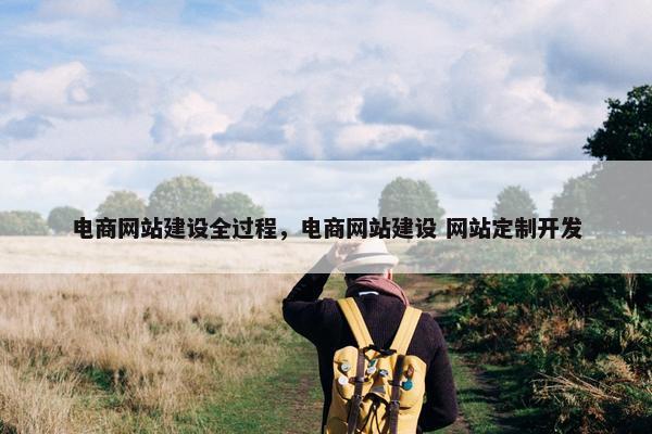 电商网站建设全过程，电商网站建设 网站定制开发