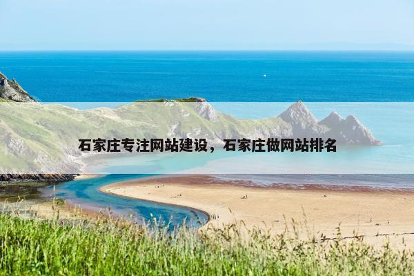 石家庄专注网站建设，石家庄做网站排名