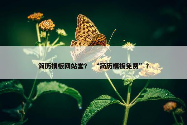 简历模板网站堂？ “简历模板免费”？