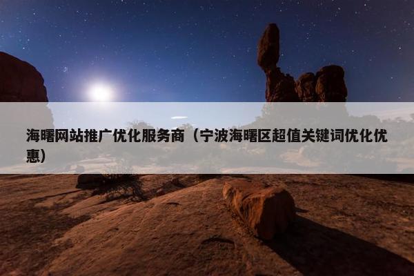 海曙网站推广优化服务商（宁波海曙区超值关键词优化优惠）