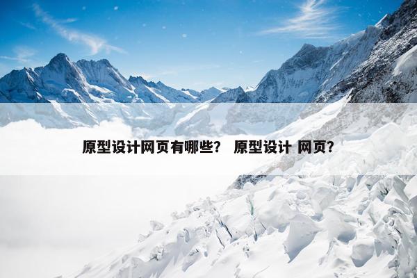 原型设计网页有哪些？ 原型设计 网页？