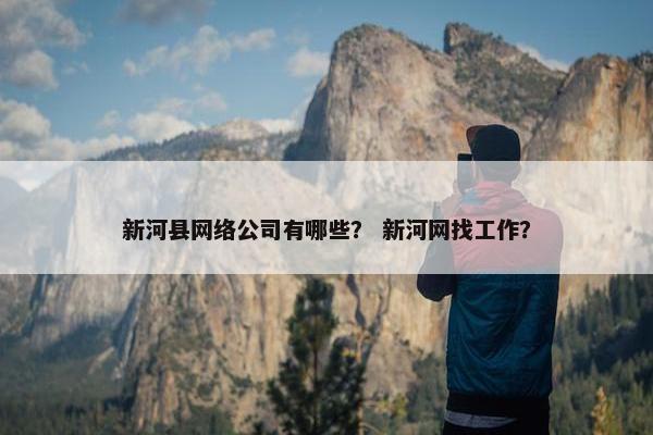 新河县网络公司有哪些？ 新河网找工作？