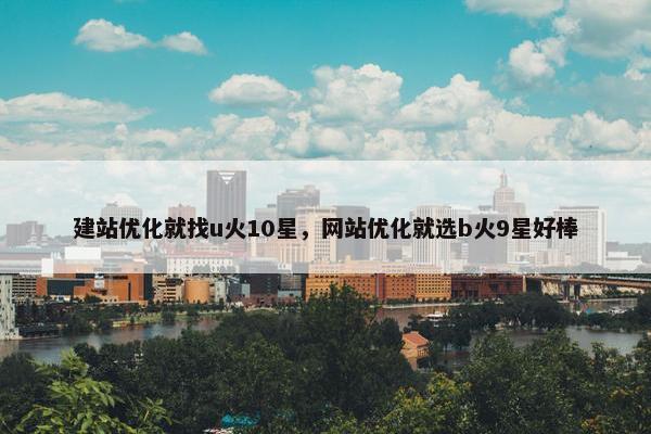 建站优化就找u火10星，网站优化就选b火9星好棒