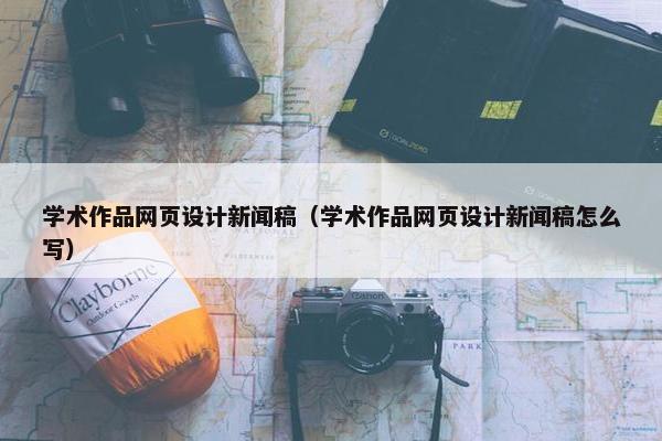 学术作品网页设计新闻稿（学术作品网页设计新闻稿怎么写）