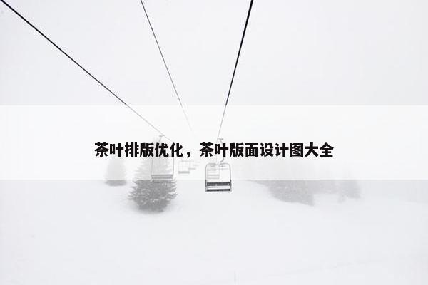 茶叶排版优化，茶叶版面设计图大全