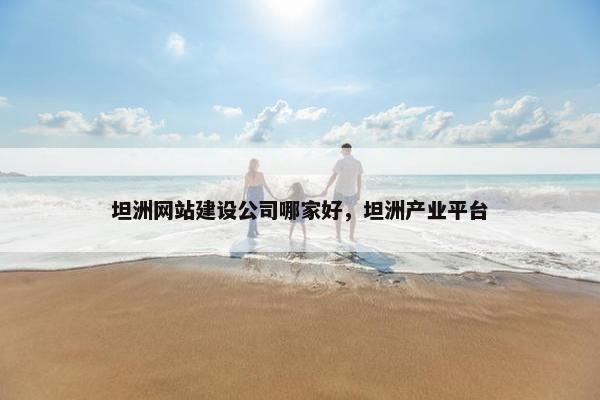 坦洲网站建设公司哪家好，坦洲产业平台