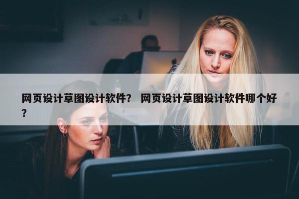 网页设计草图设计软件？ 网页设计草图设计软件哪个好？