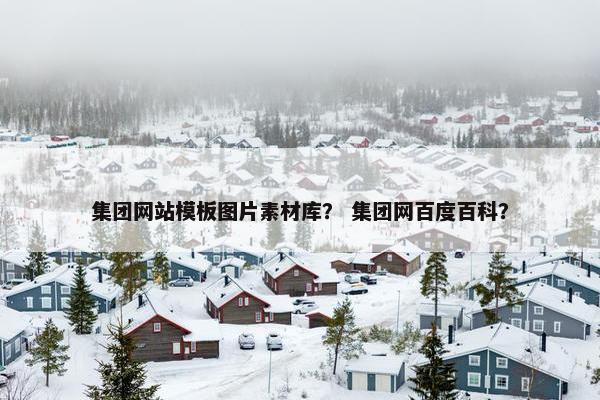 集团网站模板图片素材库？ 集团网百度百科？
