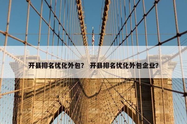 开县排名优化外包？ 开县排名优化外包企业？