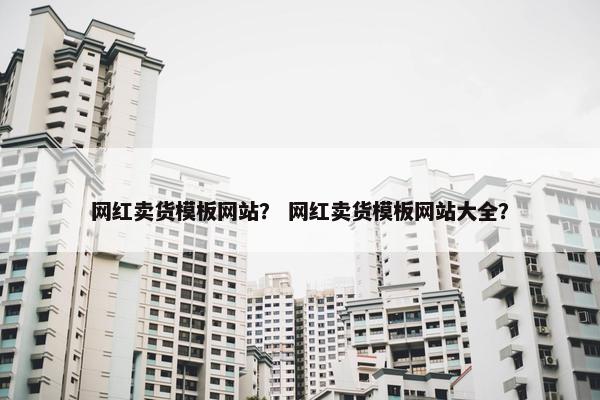 网红卖货模板网站？ 网红卖货模板网站大全？