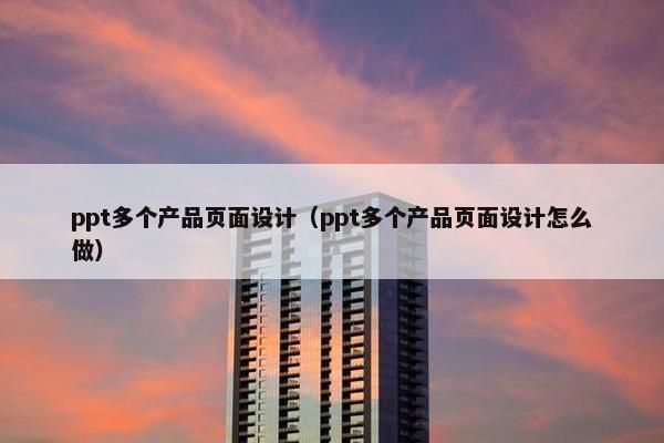 ppt多个产品页面设计（ppt多个产品页面设计怎么做）
