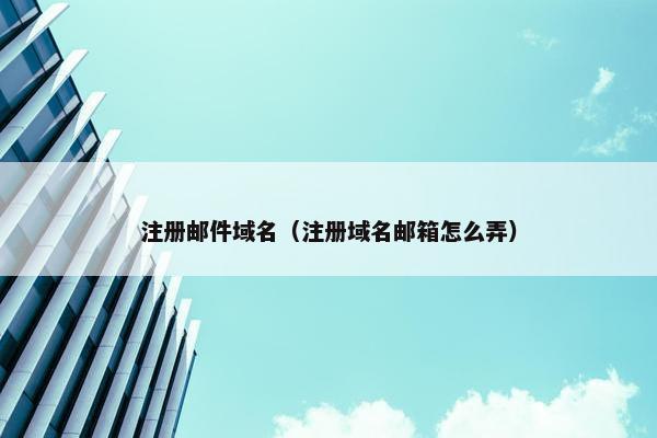 注册邮件域名（注册域名邮箱怎么弄）
