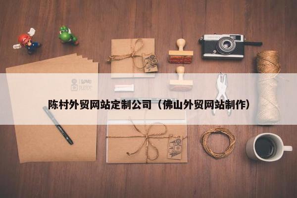陈村外贸网站定制公司（佛山外贸网站制作）