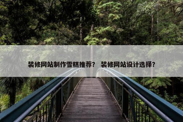 装修网站制作雪糕推荐？ 装修网站设计选择？