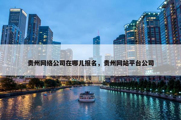 贵州网络公司在哪儿报名，贵州网站平台公司