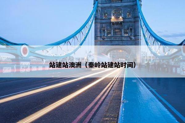 站建站澳洲（秦岭站建站时间）