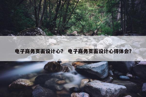电子商务页面设计心？ 电子商务页面设计心得体会？