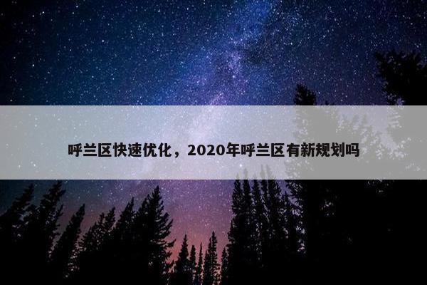 呼兰区快速优化，2020年呼兰区有新规划吗