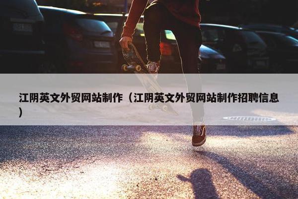 江阴英文外贸网站制作（江阴英文外贸网站制作招聘信息）