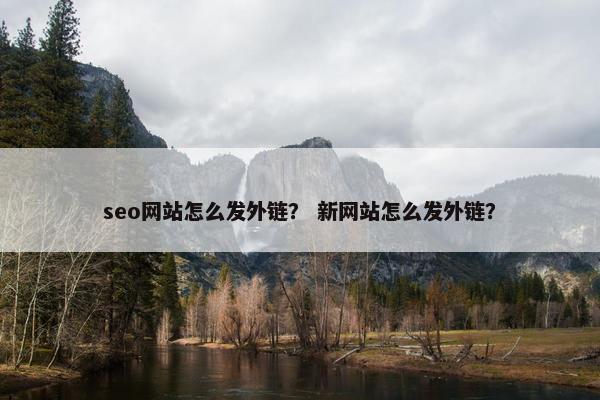 seo网站怎么发外链？ 新网站怎么发外链？