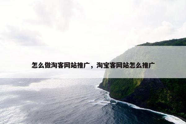 怎么做淘客网站推广，淘宝客网站怎么推广