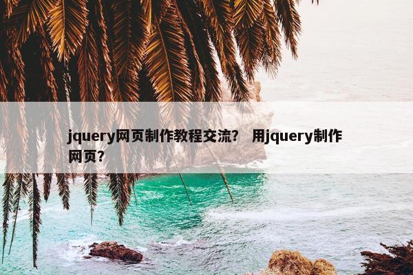 jquery网页制作教程交流？ 用jquery制作网页？