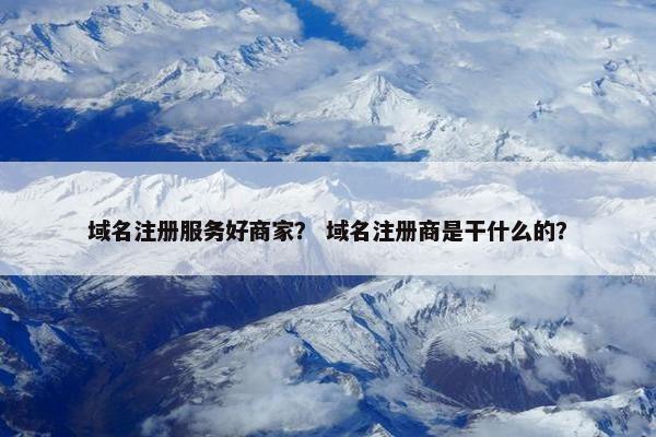 域名注册服务好商家？ 域名注册商是干什么的？