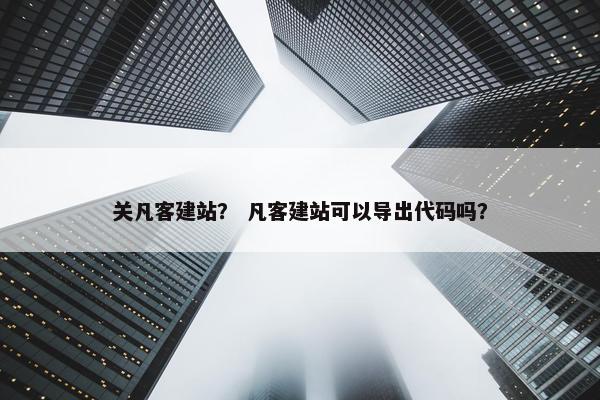 关凡客建站？ 凡客建站可以导出代码吗？