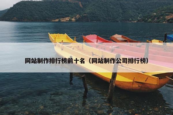 网站制作排行榜前十名（网站制作公司排行榜）