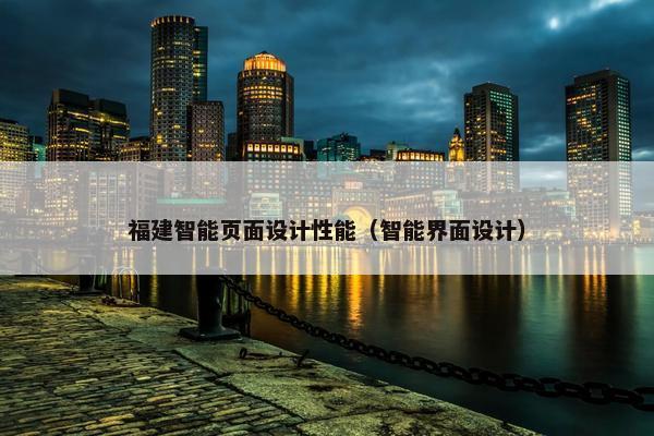 福建智能页面设计性能（智能界面设计）