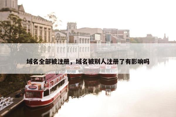 域名全部被注册，域名被别人注册了有影响吗