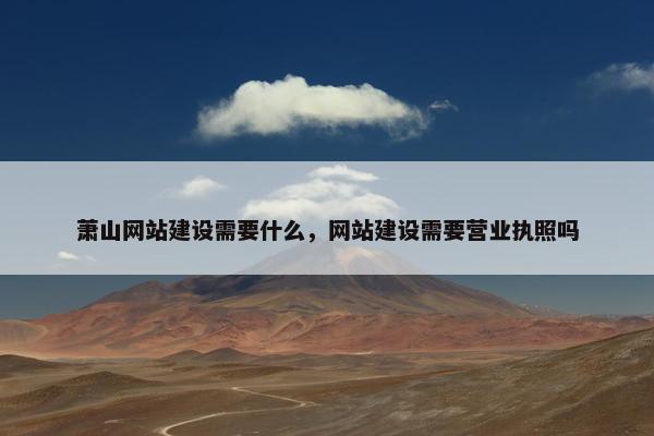 萧山网站建设需要什么，网站建设需要营业执照吗