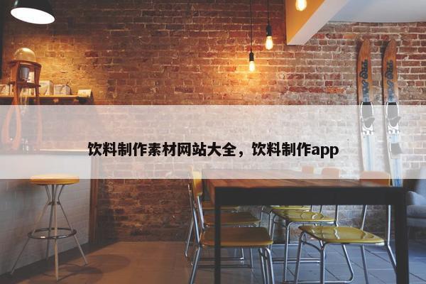 饮料制作素材网站大全，饮料制作app