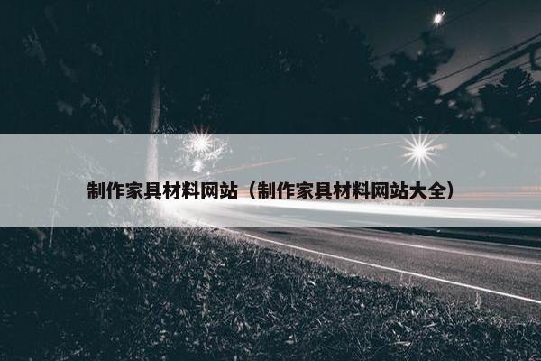 制作家具材料网站（制作家具材料网站大全）