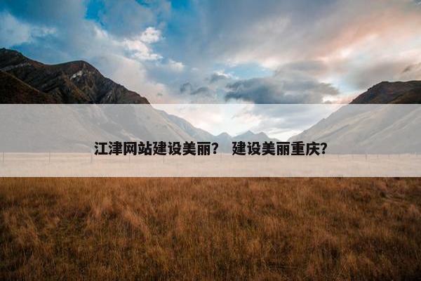 江津网站建设美丽？ 建设美丽重庆？