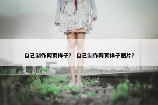 自己制作网页样子？ 自己制作网页样子图片？