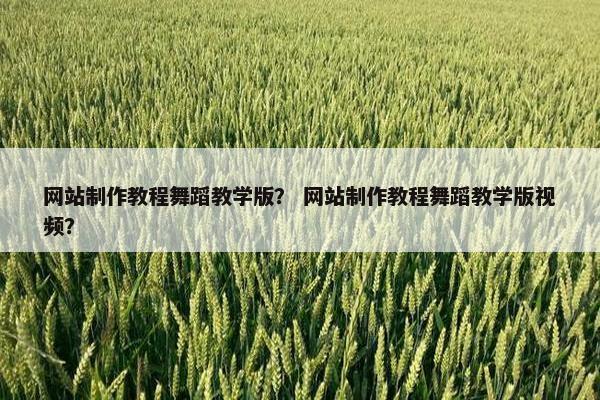 网站制作教程舞蹈教学版？ 网站制作教程舞蹈教学版视频？