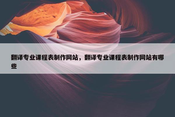 翻译专业课程表制作网站，翻译专业课程表制作网站有哪些