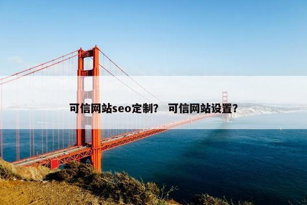 可信网站seo定制？ 可信网站设置？