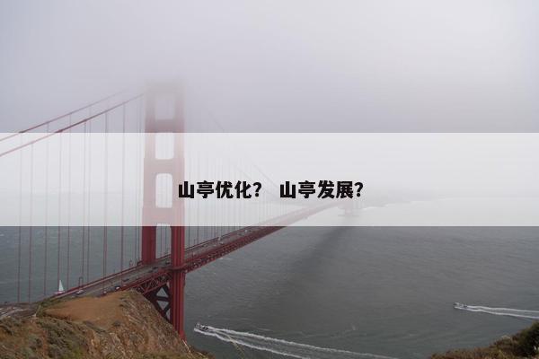 山亭优化？ 山亭发展？